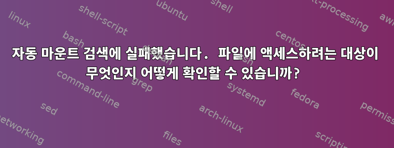 자동 마운트 검색에 실패했습니다. 파일에 액세스하려는 대상이 무엇인지 어떻게 확인할 수 있습니까?