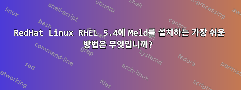 RedHat Linux RHEL 5.4에 Meld를 ​​설치하는 가장 쉬운 방법은 무엇입니까?