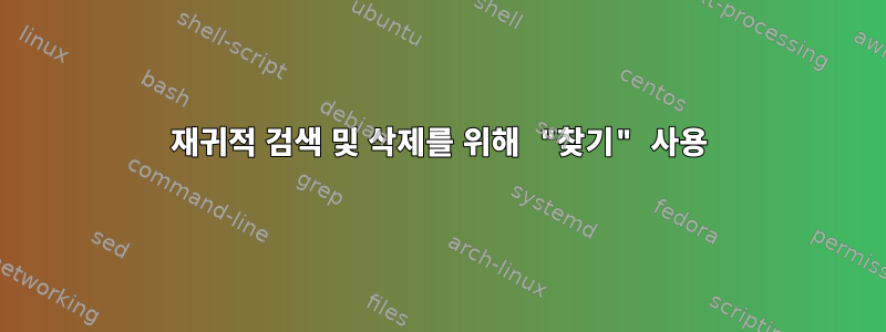 재귀적 검색 및 삭제를 위해 "찾기" 사용