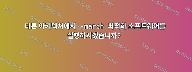 다른 아키텍처에서 -march 최적화 소프트웨어를 실행하시겠습니까?