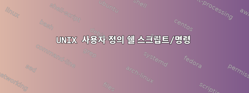 UNIX 사용자 정의 쉘 스크립트/명령