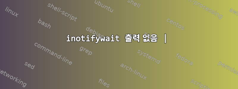 inotifywait 출력 없음 |