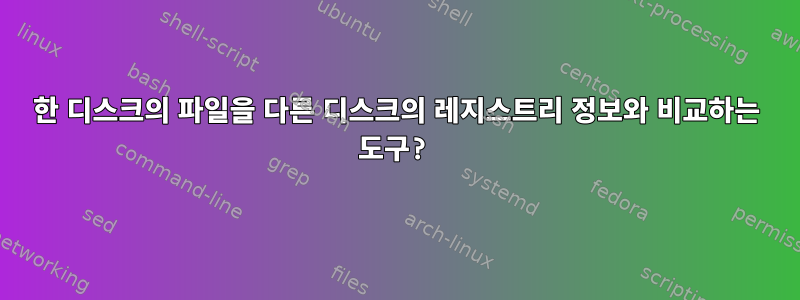 한 디스크의 파일을 다른 디스크의 레지스트리 정보와 비교하는 도구?