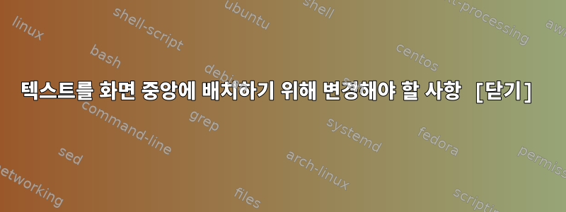 텍스트를 화면 중앙에 배치하기 위해 변경해야 할 사항 [닫기]