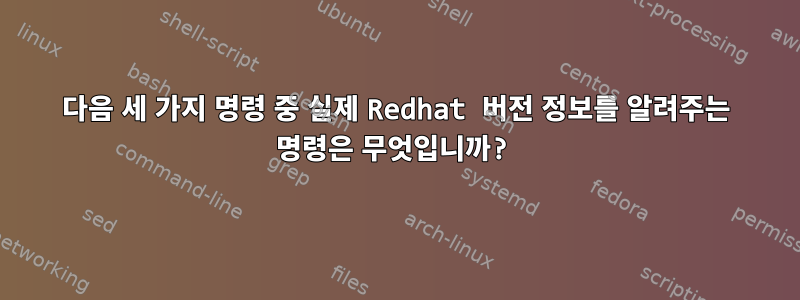 다음 세 가지 명령 중 실제 Redhat 버전 정보를 알려주는 명령은 무엇입니까?