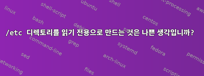 /etc 디렉토리를 읽기 전용으로 만드는 것은 나쁜 생각입니까?