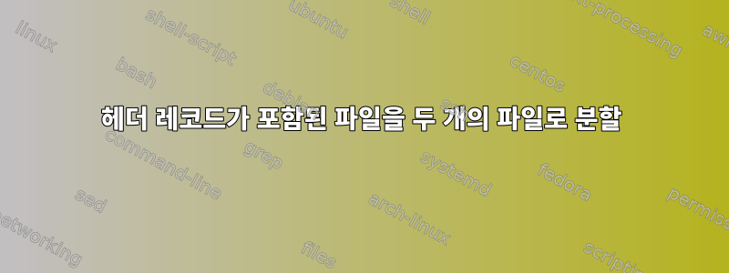 헤더 레코드가 포함된 파일을 두 개의 파일로 분할