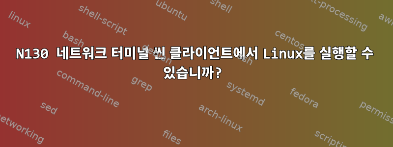 N130 네트워크 터미널 씬 클라이언트에서 Linux를 실행할 수 있습니까?