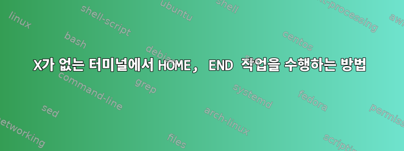 X가 없는 터미널에서 HOME, END 작업을 수행하는 방법