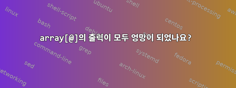 array[@]의 출력이 모두 엉망이 되었나요?