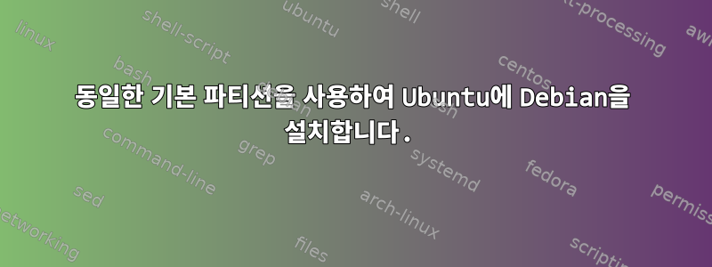 동일한 기본 파티션을 사용하여 Ubuntu에 Debian을 설치합니다.