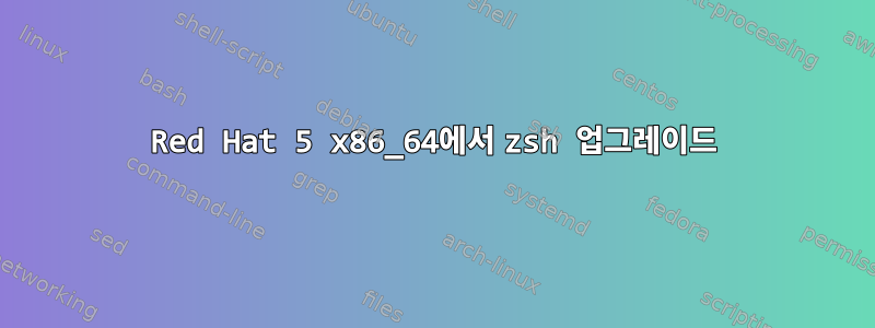 Red Hat 5 x86_64에서 zsh 업그레이드