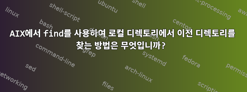 AIX에서 find를 사용하여 로컬 디렉토리에서 이전 디렉토리를 찾는 방법은 무엇입니까?