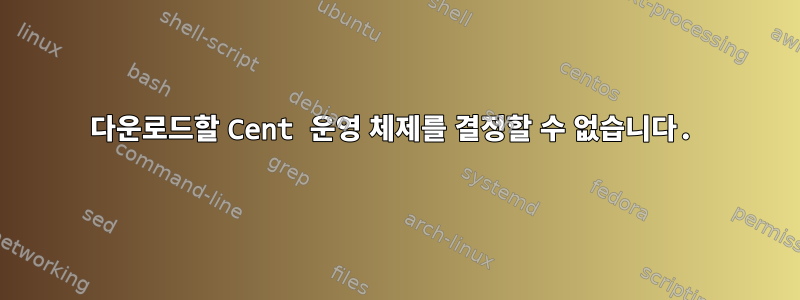 다운로드할 Cent 운영 체제를 결정할 수 없습니다.