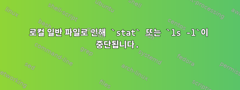 로컬 일반 파일로 인해 `stat` 또는 `ls -l`이 중단됩니다.