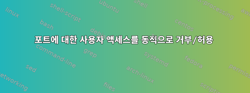 포트에 대한 사용자 액세스를 동적으로 거부/허용