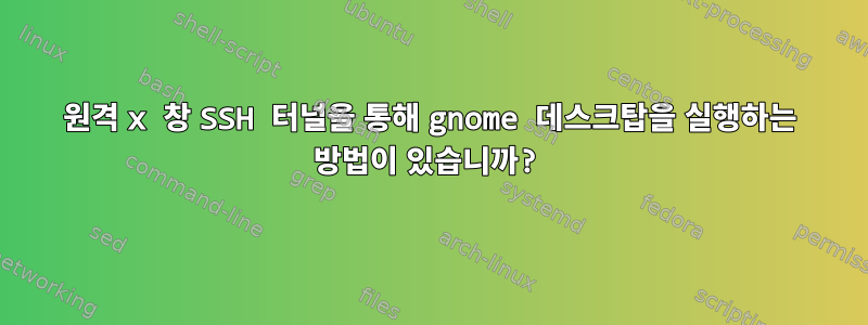 원격 x 창 SSH 터널을 통해 gnome 데스크탑을 실행하는 방법이 있습니까?