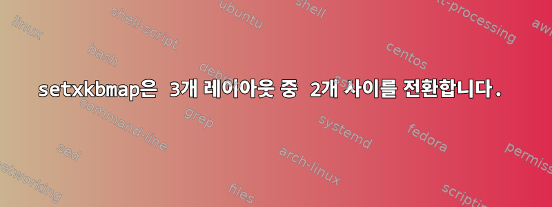 setxkbmap은 3개 레이아웃 중 2개 사이를 전환합니다.