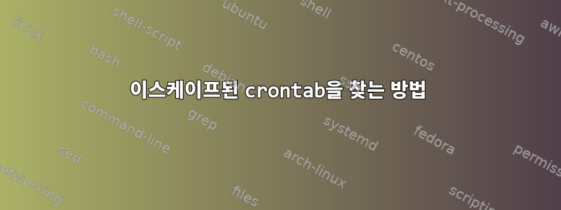 이스케이프된 crontab을 찾는 방법