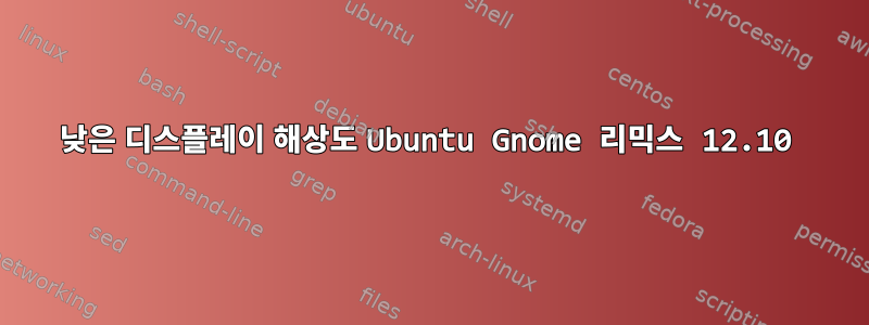 낮은 디스플레이 해상도 Ubuntu Gnome 리믹스 12.10