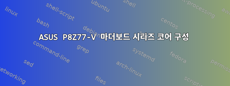 ASUS P8Z77-V 마더보드 시리즈 코어 구성