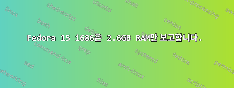 Fedora 15 i686은 2.6GB RAM만 보고합니다.