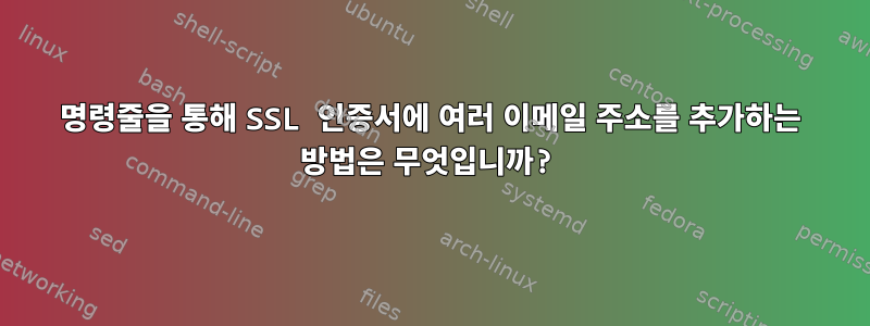 명령줄을 통해 SSL 인증서에 여러 이메일 주소를 추가하는 방법은 무엇입니까?