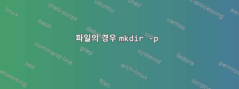 파일의 경우 mkdir -p