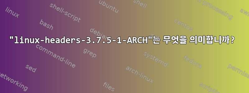 "linux-headers-3.7.5-1-ARCH"는 무엇을 의미합니까?