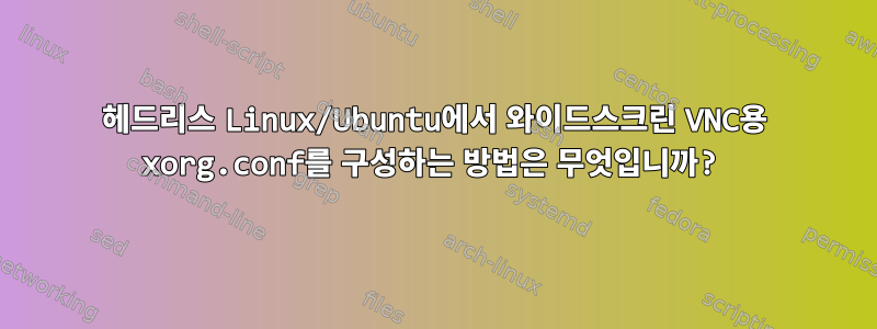 헤드리스 Linux/Ubuntu에서 와이드스크린 VNC용 xorg.conf를 구성하는 방법은 무엇입니까?