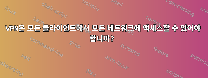 VPN은 모든 클라이언트에서 모든 네트워크에 액세스할 수 있어야 합니까?