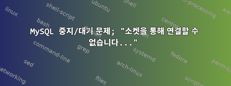 MySQL 중지/대기 문제; "소켓을 통해 연결할 수 없습니다..."