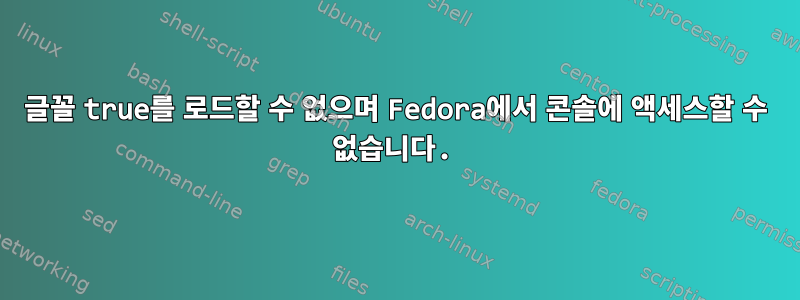 글꼴 true를 로드할 수 없으며 Fedora에서 콘솔에 액세스할 수 없습니다.