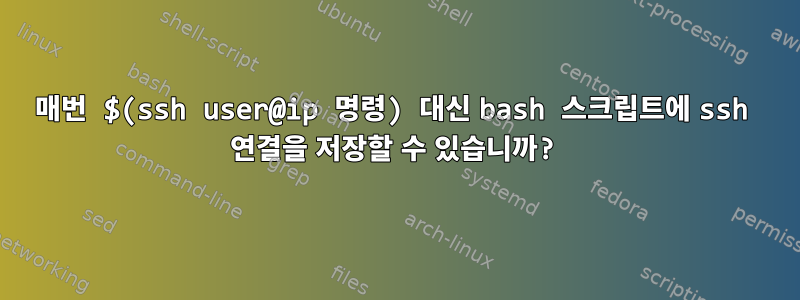 매번 $(ssh user@ip 명령) 대신 bash 스크립트에 ssh 연결을 저장할 수 있습니까?