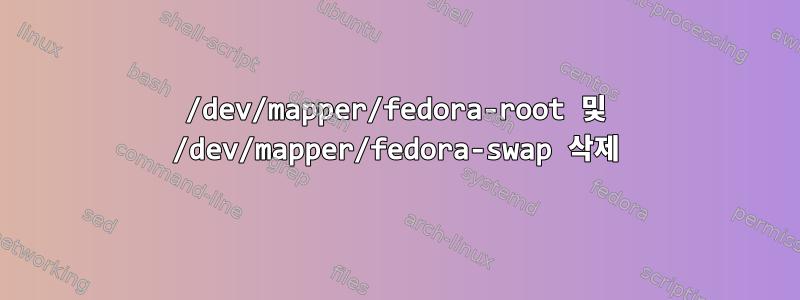 /dev/mapper/fedora-root 및 /dev/mapper/fedora-swap 삭제