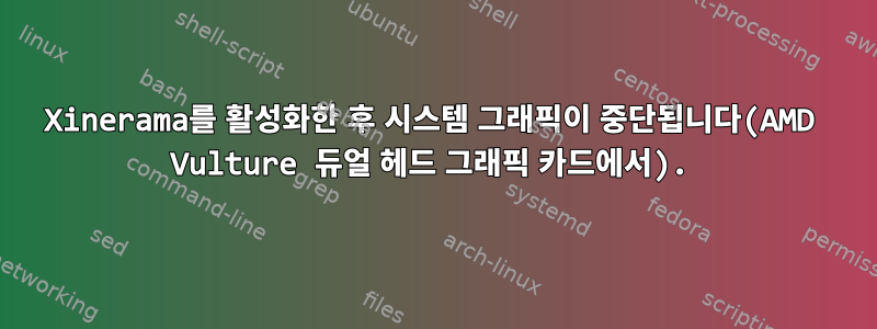 Xinerama를 활성화한 후 시스템 그래픽이 중단됩니다(AMD Vulture 듀얼 헤드 그래픽 카드에서).