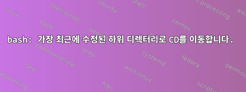 bash: 가장 최근에 수정된 하위 디렉터리로 CD를 이동합니다.