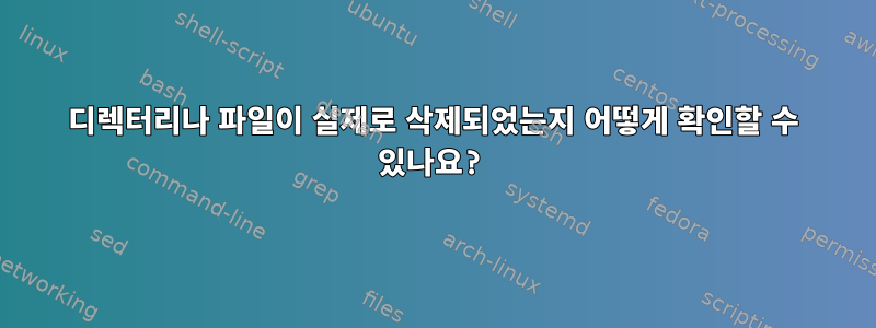 디렉터리나 파일이 실제로 삭제되었는지 어떻게 확인할 수 있나요?