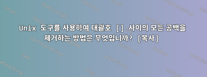 Unix 도구를 사용하여 대괄호 [] 사이의 모든 공백을 제거하는 방법은 무엇입니까? [복사]