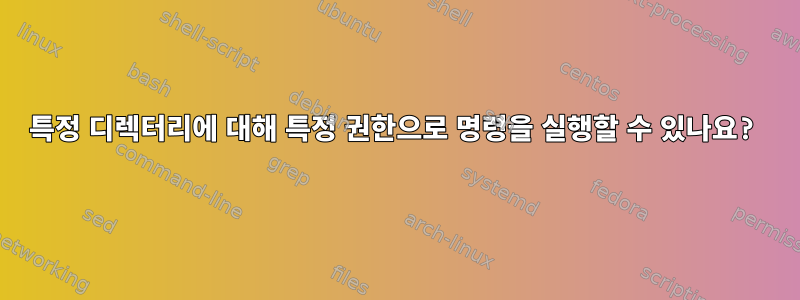 특정 디렉터리에 대해 특정 권한으로 명령을 실행할 수 있나요?