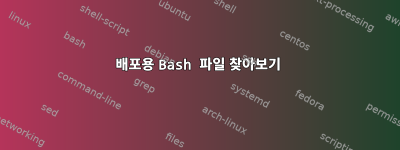 배포용 Bash 파일 찾아보기