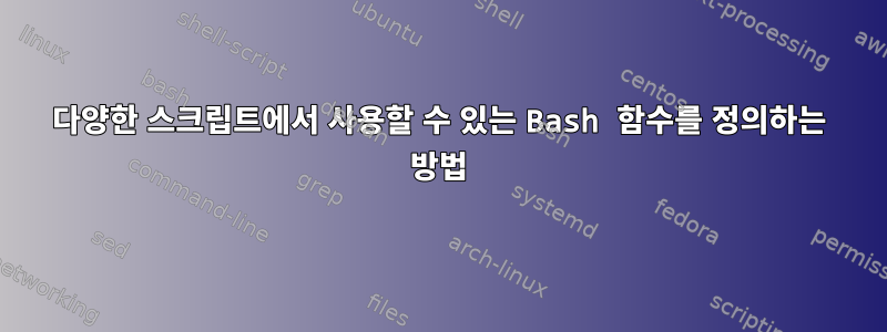 다양한 스크립트에서 사용할 수 있는 Bash 함수를 정의하는 방법