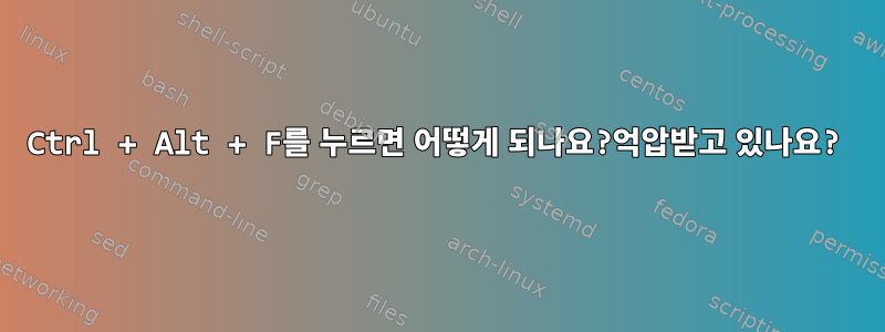 Ctrl + Alt + F를 누르면 어떻게 되나요?억압받고 있나요?