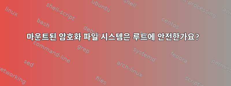 마운트된 암호화 파일 시스템은 루트에 안전한가요?