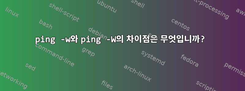 ping -w와 ping -W의 차이점은 무엇입니까?