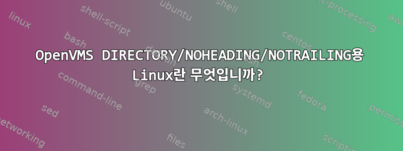 OpenVMS DIRECTORY/NOHEADING/NOTRAILING용 Linux란 무엇입니까?