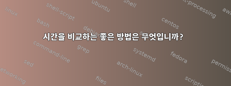 시간을 비교하는 좋은 방법은 무엇입니까?