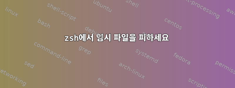 zsh에서 임시 파일을 피하세요