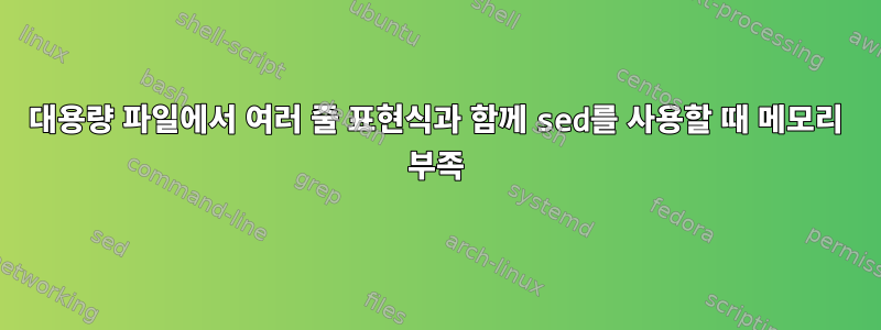 대용량 파일에서 여러 줄 표현식과 함께 sed를 사용할 때 메모리 부족