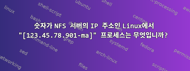 숫자가 NFS 서버의 IP 주소인 Linux에서 "[123.45.78.901-ma]" 프로세스는 무엇입니까?